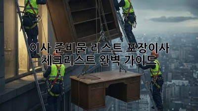 이사 준비물 리스트: 포장이사 체크리스트 완벽 가이드