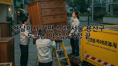 용달이사 간편 신청: 서울 용산구 도원동 이삿짐 걱정 끝!