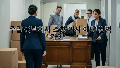 주말 용달이사, 소형 이사 예약 완벽 가이드